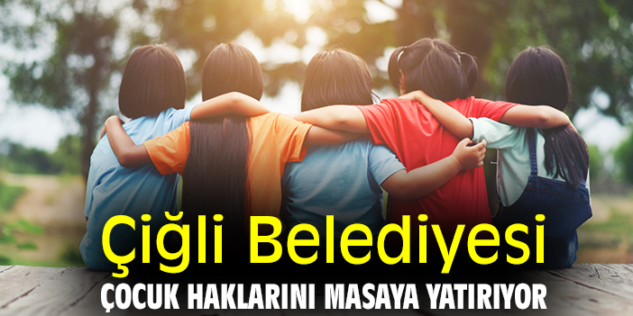 Çiğli Belediyesi Çocuk Haklarını masaya yatırıyor