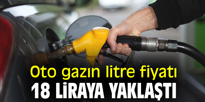 Oto gazın litre fiyatı 18 liraya yaklaştı