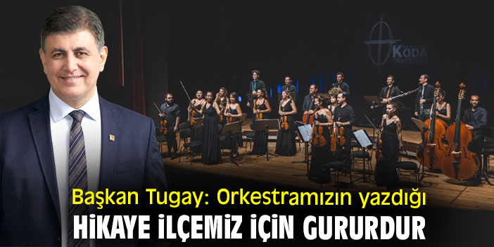 Başkan Tugay: Orkestramızın yazdığı hikaye ilçemiz için gururdur