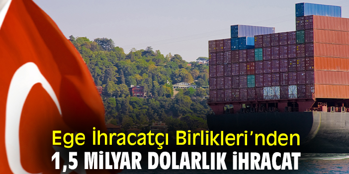 Ege İhracatçı Birlikleri’nden 1,5 milyar dolarlık ihracat