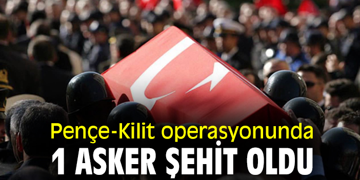 Pençe-Kilit operasyonunda 1 asker şehit oldu