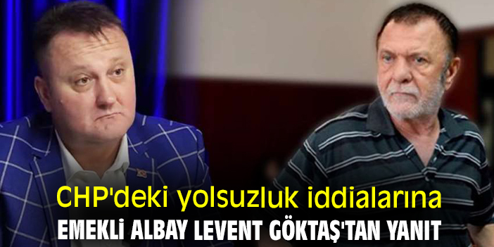 CHP'deki yolsuzluk iddialarına emekli albay Levent Göktaş'tan yanıt