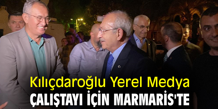Kılıçdaroğlu Yerel Medya Çalıştayı için Marmaris'te