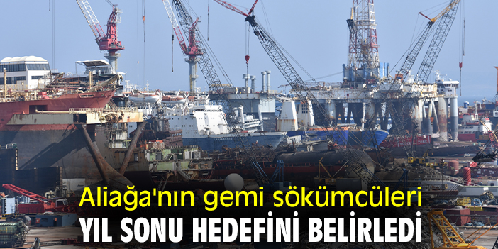 Aliağa'nın gemi sökümcüleri yıl sonu hedefini belirledi