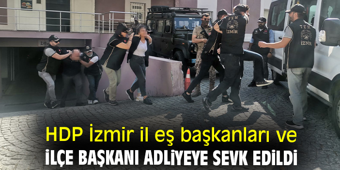 HDP İzmir il eş başkanları ve ilçe başkanı adliyeye sevk edildi