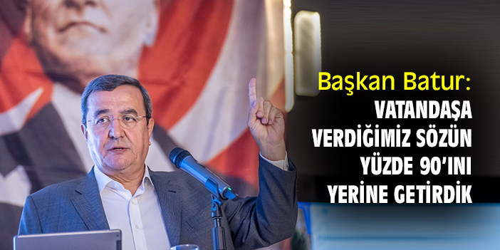 Başkan Batur: Vatandaşa verdiğimiz sözün yüzde 90’ını yerine getirdik