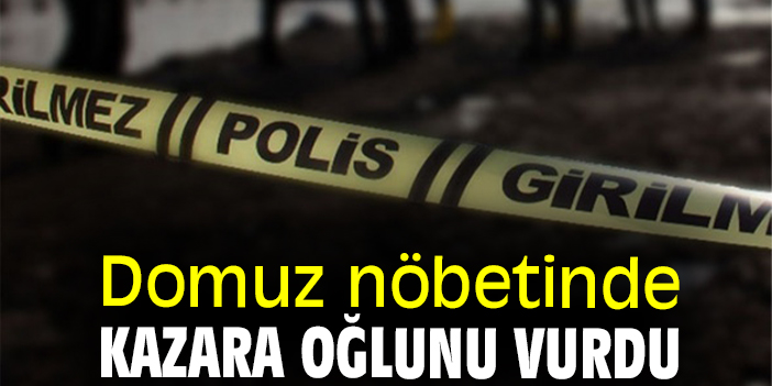 Domuz nöbetinde kazara oğlunu vurdu