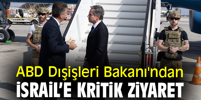 ABD Dışişleri Bakanı'ndan İsrail’e kritik ziyaret