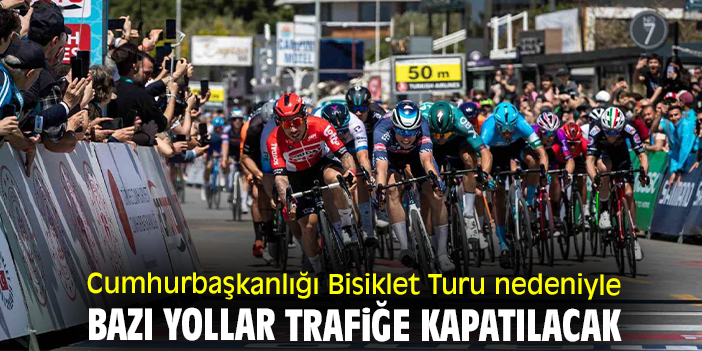 Cumhurbaşkanlığı Bisiklet Turu nedeniyle bazı yollar trafiğe kapatılacak
