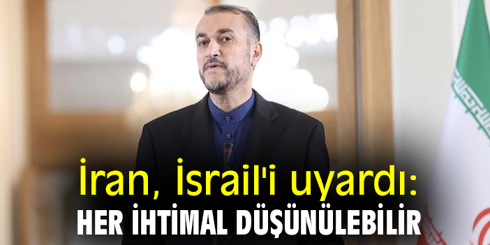 İran, İsrail'i uyardı: Her ihtimal düşünülebilir