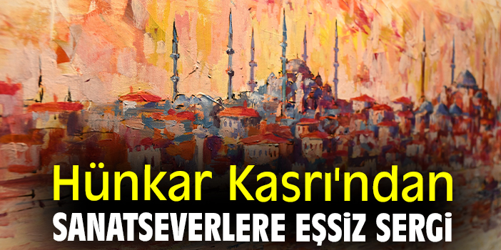 Hünkar Kasrı'ndan sanatseverlere eşsiz sergi
