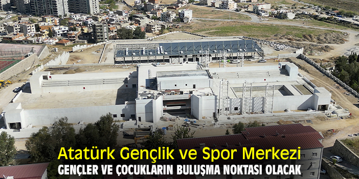 Atatürk Gençlik ve Spor Merkezi gençler ve çocukların buluşma noktası olacak