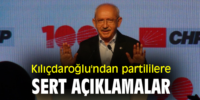 Kılıçdaroğlu'ndan partililere sert açıklamalar