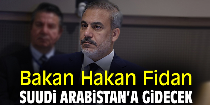 Bakan Hakan Fidan Suudi Arabistan’a gidecek