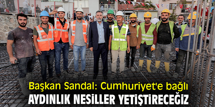 Başkan Sandal: Cumhuriyet'e bağlı aydınlık nesiller yetiştireceğiz