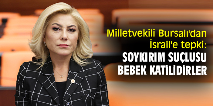 Milletvekili Bursalı'dan İsrail'e tepki: Soykırım suçlusu, bebek katilidirler