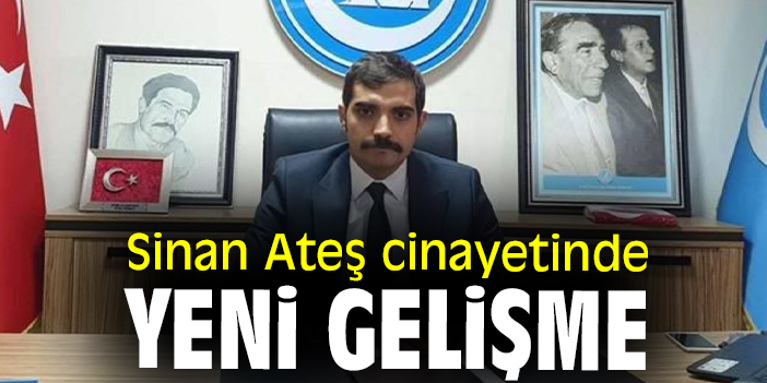Sinan Ateş cinayetinde yeni gelişme