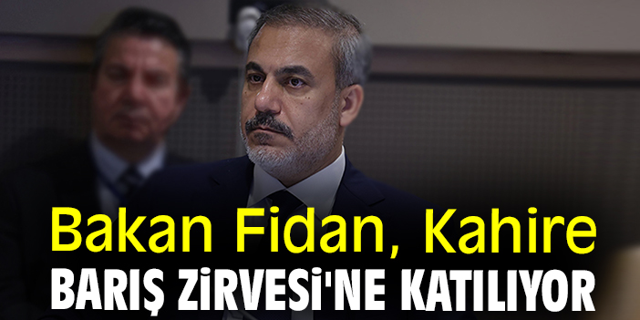 Bakan Fidan, Kahire Barış Zirvesi'ne katılıyor