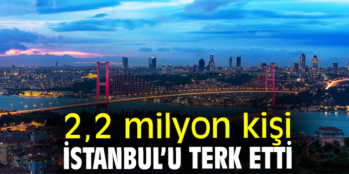 2,2 milyon kişi İstanbul’u terk etti