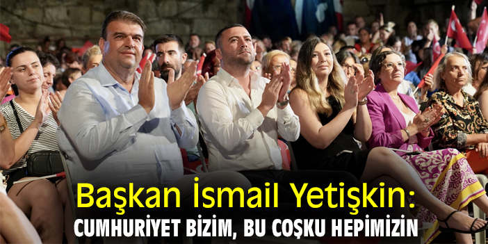 Başkan İsmail Yetişkin: Cumhuriyet bizim, bu coşku hepimizin