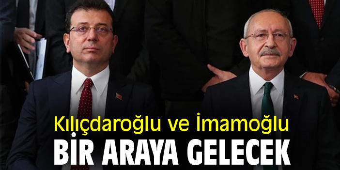 Kılıçdaroğlu ve İmamoğlu bir araya gelecek