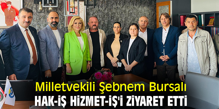 Milletvekili Şebnem Bursalı, HAK-İŞ HİZMET-İŞ'i ziyaret etti
