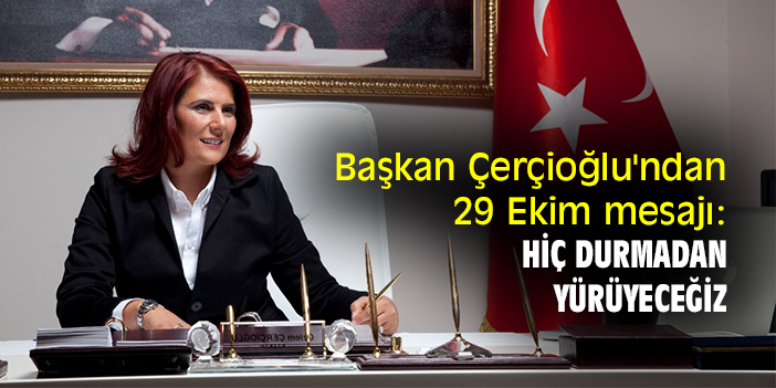 Başkan Çerçioğlu'ndan 29 Ekim mesajı: Hiç durmadan yürüyeceğiz