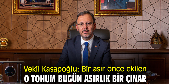 Vekil Kasapoğlu: Bir asır önce ekilen o tohum bugün asırlık bir çınar