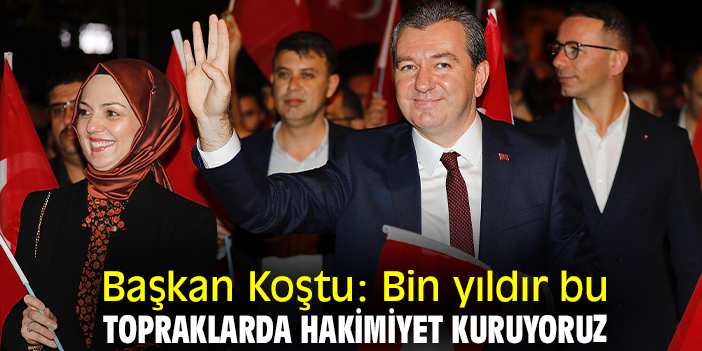 Başkan Koştu: Bin yıldır bu topraklarda hakimiyet kuruyoruz