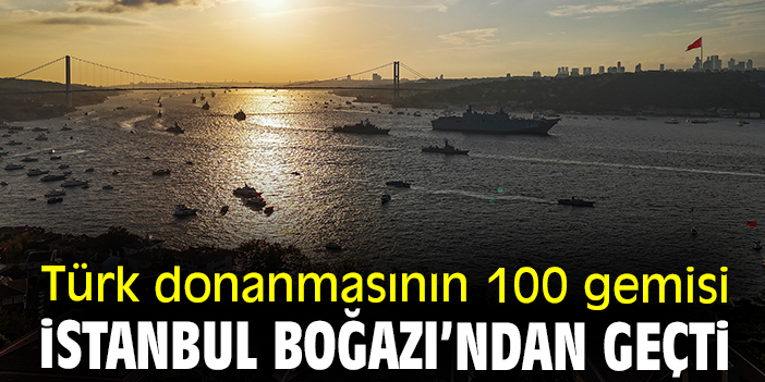 Türk donanmasının 100 gemisi İstanbul Boğazı’ndan geçti