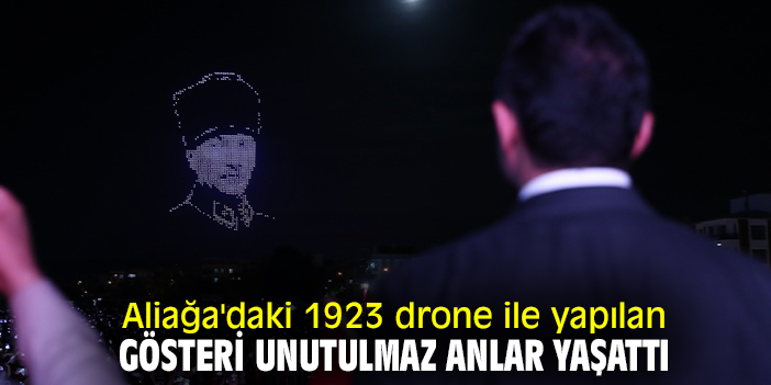Aliağa'daki 1923 drone ile yapılan gösteri unutulmaz anlar yaşattı
