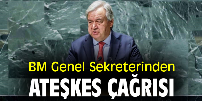 BM Genel Sekreterinden ateşkes çağrısı