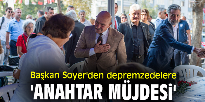 Başkan Soyer'den depremzedelere 'anahtar müjdesi'