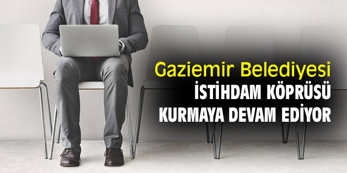 Gaziemir Belediyesi istihdam köprüsü kurmaya devam ediyor