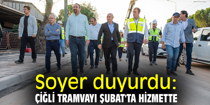 Soyer duyurdu: Çiğli Tramvayı Şubat'ta hizmette