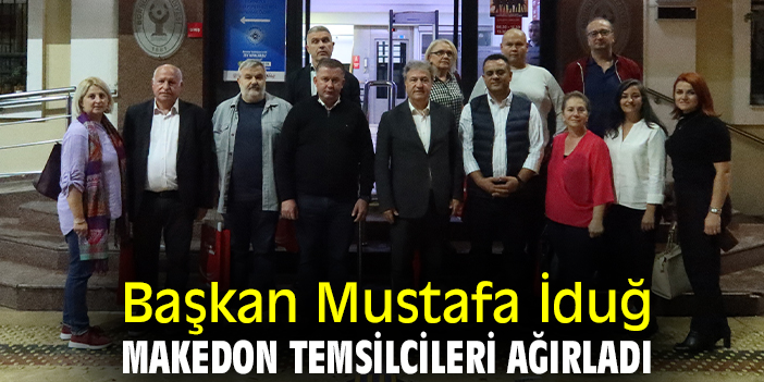 Başkan Mustafa İduğ, Makedon temsilcileri ağırladı