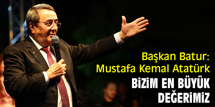 Başkan Batur: Mustafa Kemal Atatürk bizim en büyük değerimiz