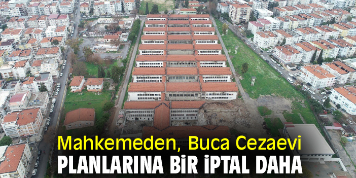 Mahkemeden, Buca Cezaevi Planlarına bir iptal daha