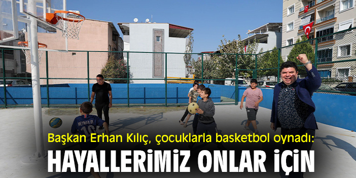 Başkan Erhan Kılıç, çocuklarla basketbol oynadı: Hayallerimiz onlar için