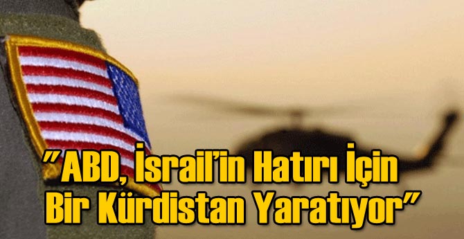 "ABD, İsrail’in Hatırı İçin Bir Kürdistan Yaratıyor"