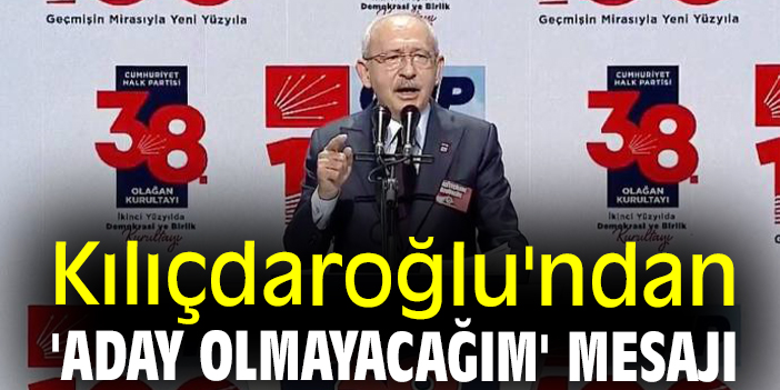 Kılıçdaroğlu'ndan 'aday olmayacağım' mesajı