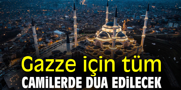 Gazze için tüm camilerde dua edilecek