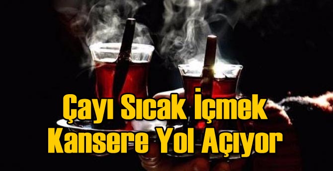 Çayı Sıcak İçmek Kansere Yol Açıyor