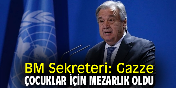 BM Sekreteri: Gazze çocuklar için mezarlık oldu