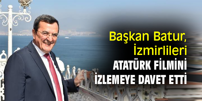 Başkan Batur, İzmirlileri Atatürk filmini izlemeye davet etti