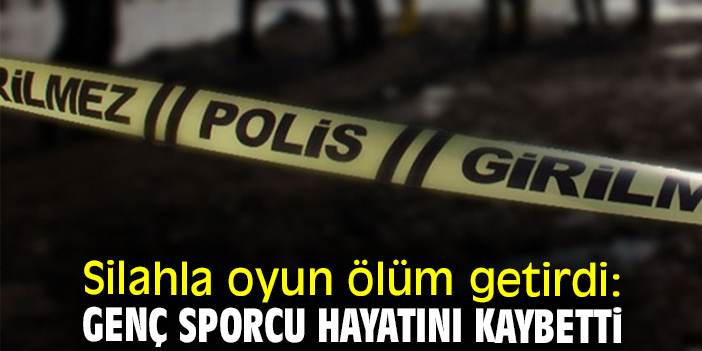 Silahla oyun ölüm getirdi: Genç sporcu hayatını kaybetti