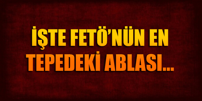 FETÖ'nün en tepedeki "ablası" deşifre oldu
