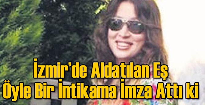 İzmir'de Aldatılan Kadının Büyük İntikamı