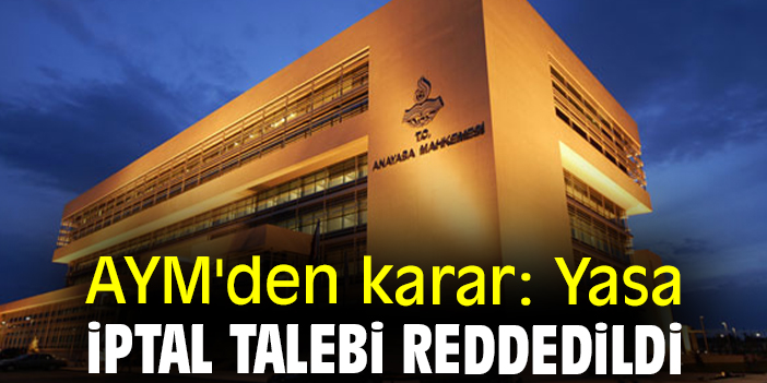 AYM'den karar: Yasa iptal talebi reddedildi