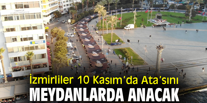 İzmirliler 10 Kasım’da Ata’sını Meydanlarda Anacak